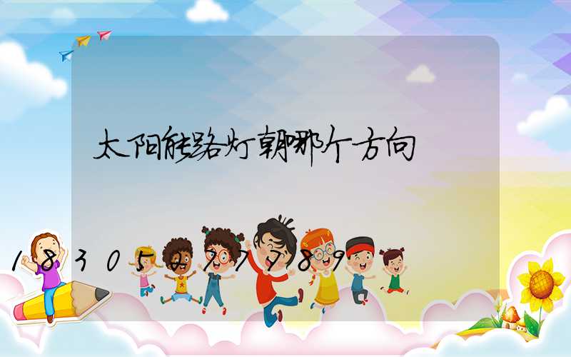 太阳能路灯朝哪个方向