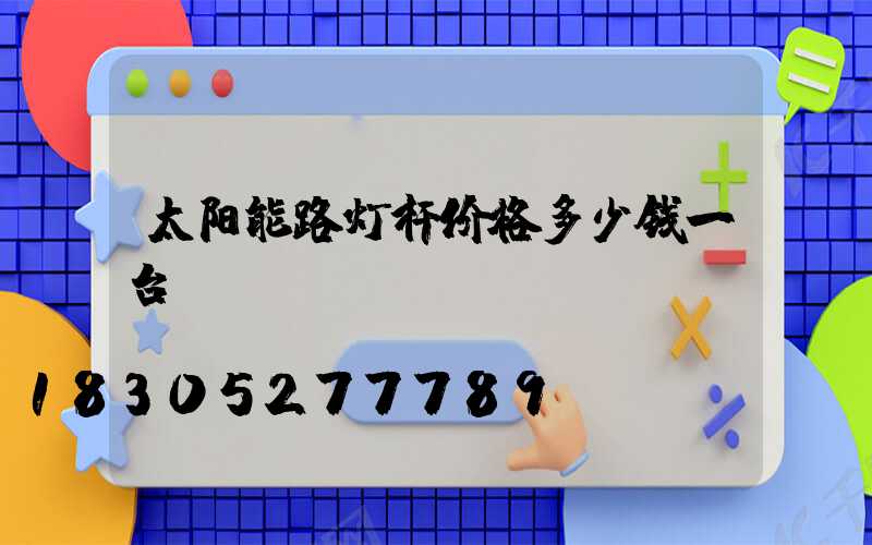 太阳能路灯杆价格多少钱一台