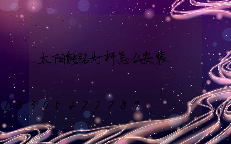 太阳能路灯杆怎么安装