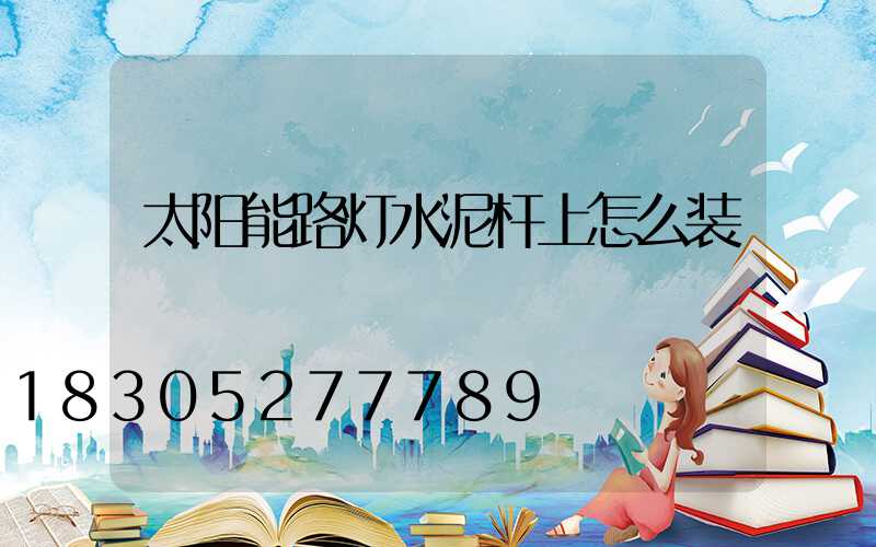 太阳能路灯水泥杆上怎么装