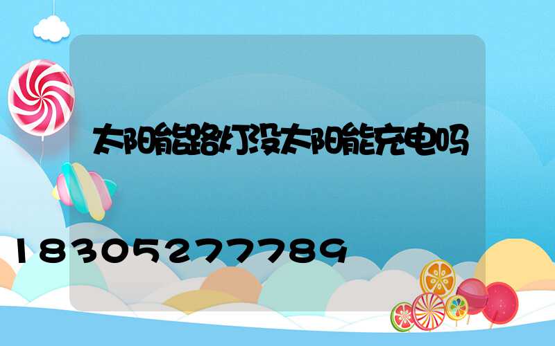 太阳能路灯没太阳能充电吗