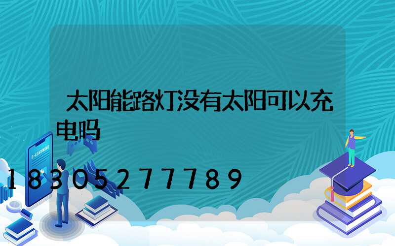 太阳能路灯没有太阳可以充电吗