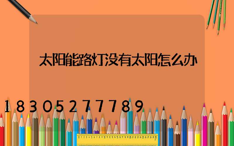 太阳能路灯没有太阳怎么办