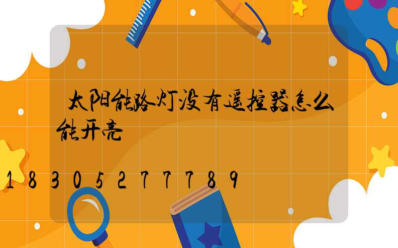 太阳能路灯没有遥控器怎么能开亮