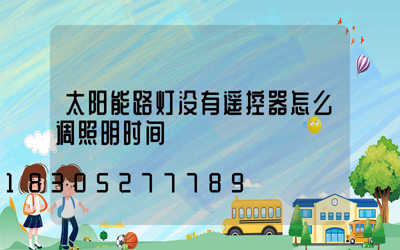 太阳能路灯没有遥控器怎么调照明时间