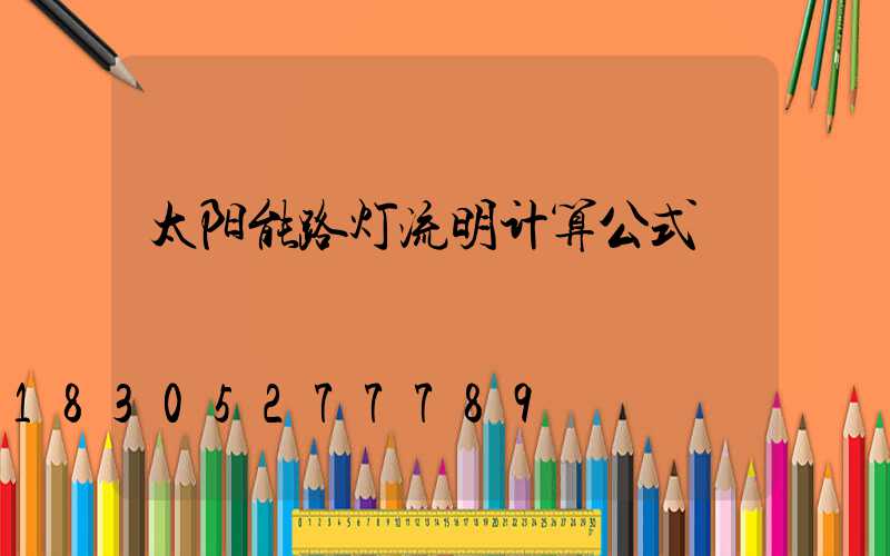 太阳能路灯流明计算公式