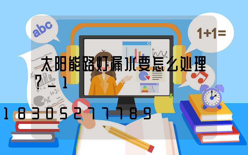 太阳能路灯漏水要怎么处理？_1