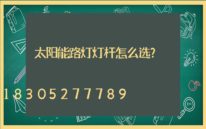 太阳能路灯灯杆怎么选？