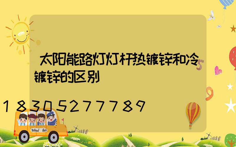 太阳能路灯灯杆热镀锌和冷镀锌的区别