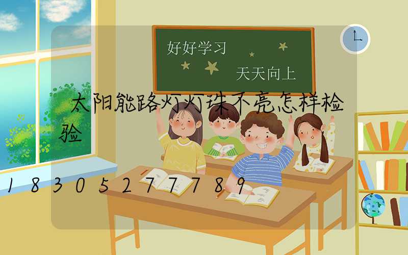 太阳能路灯灯珠不亮怎样检验