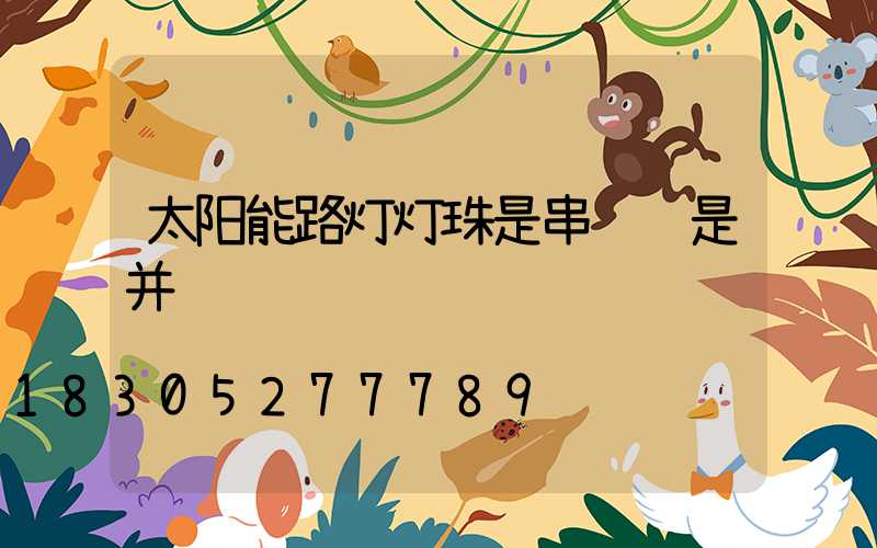 太阳能路灯灯珠是串联还是并联