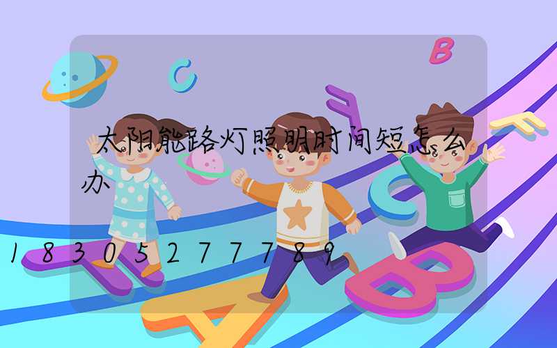 太阳能路灯照明时间短怎么办