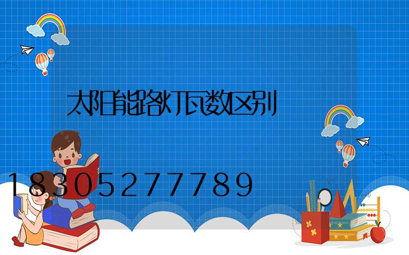 太阳能路灯瓦数区别