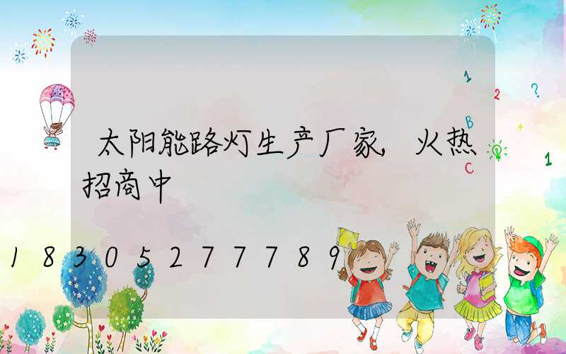 太阳能路灯生产厂家,火热招商中