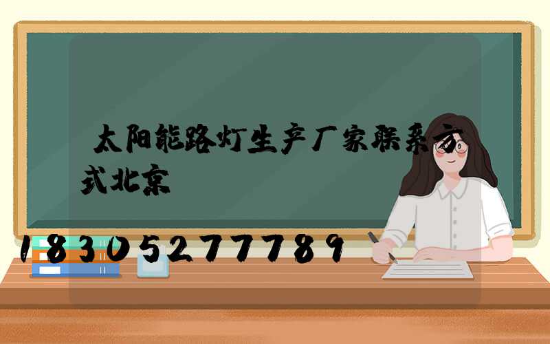 太阳能路灯生产厂家联系方式北京