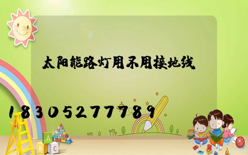 太阳能路灯用不用接地线
