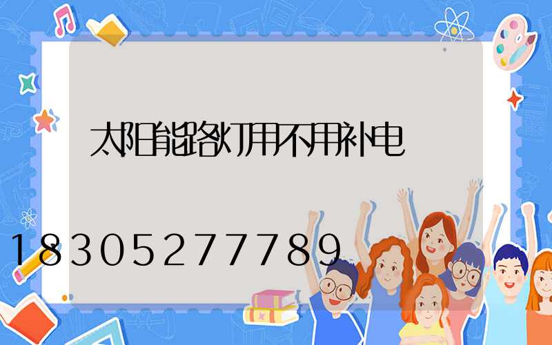 太阳能路灯用不用补电