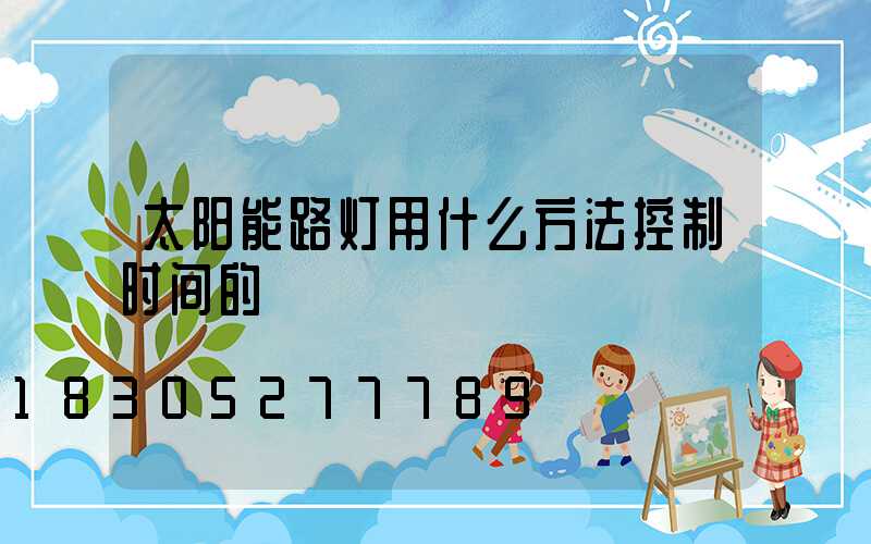 太阳能路灯用什么方法控制时间的