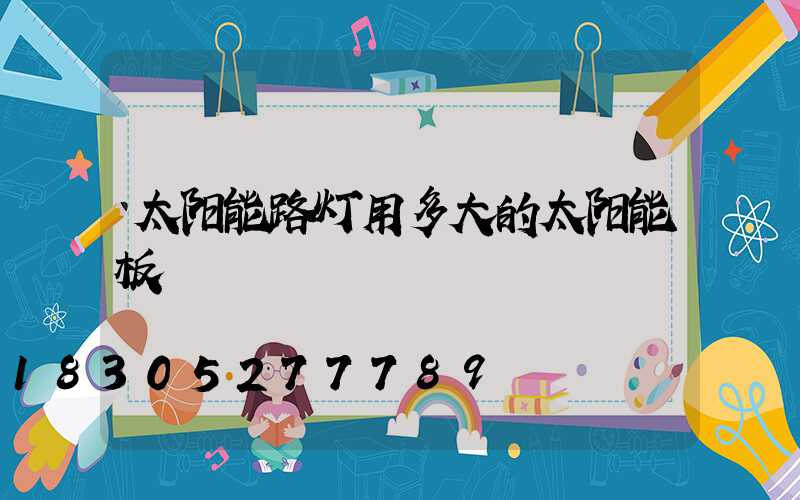 太阳能路灯用多大的太阳能板
