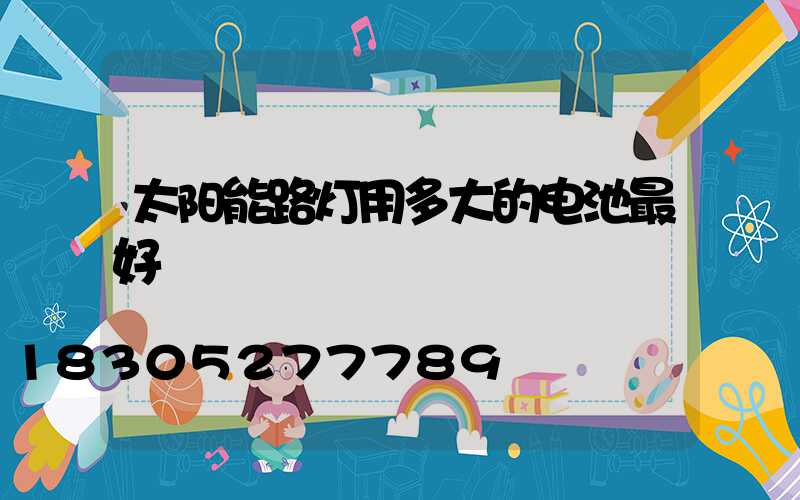太阳能路灯用多大的电池最好
