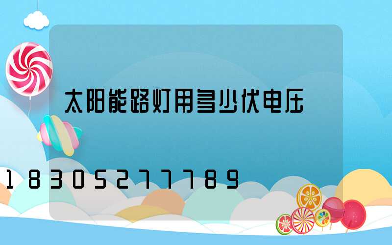 太阳能路灯用多少伏电压