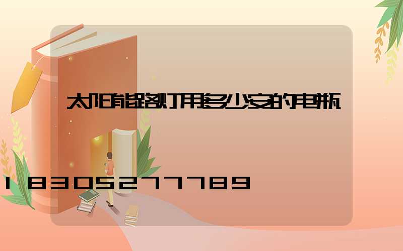 太阳能路灯用多少安的电瓶