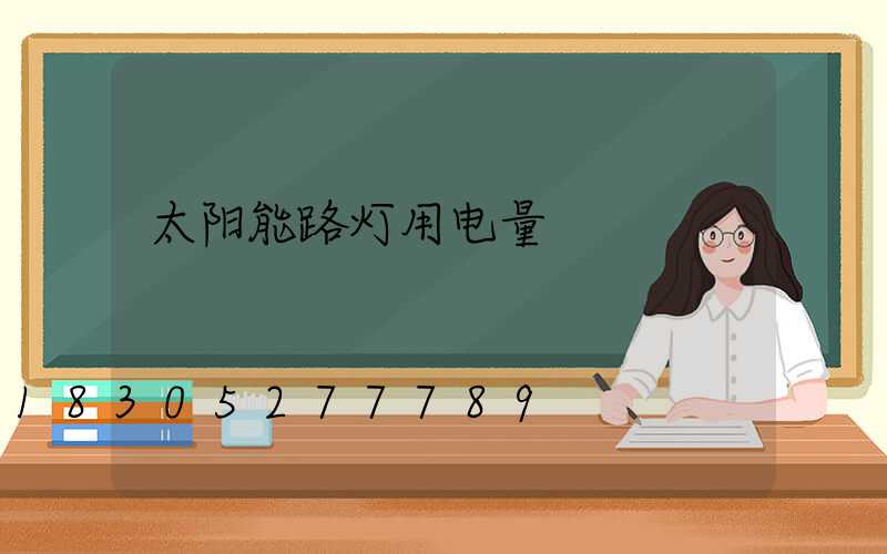 太阳能路灯用电量