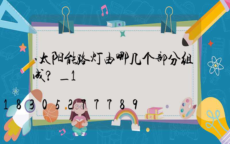 太阳能路灯由哪几个部分组成？_1