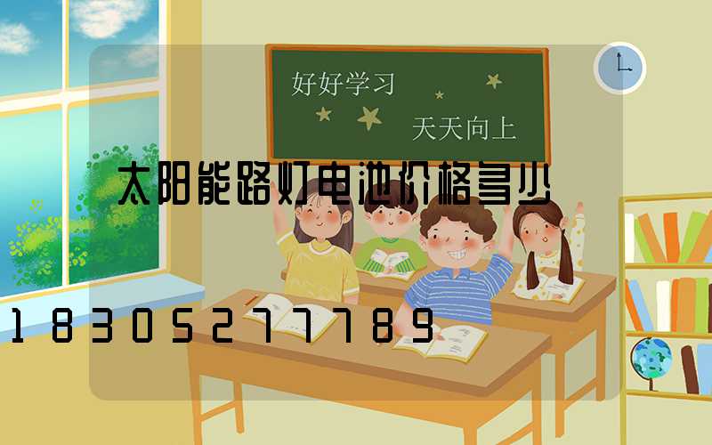 太阳能路灯电池价格多少