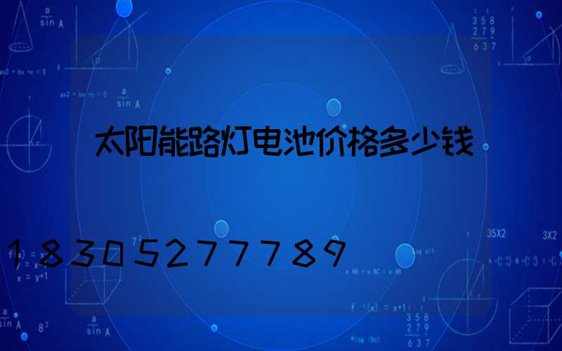 太阳能路灯电池价格多少钱