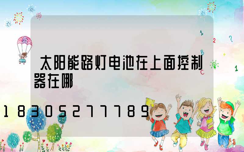 太阳能路灯电池在上面控制器在哪