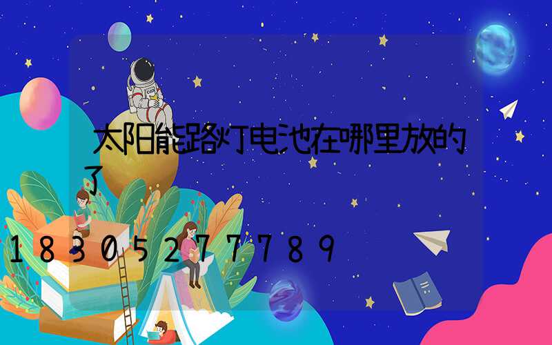 太阳能路灯电池在哪里放的了