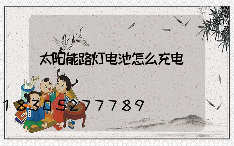 太阳能路灯电池怎么充电