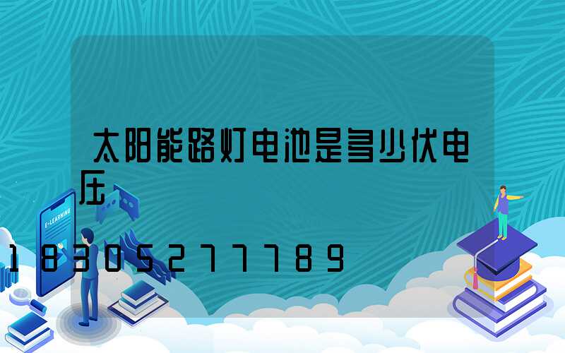 太阳能路灯电池是多少伏电压