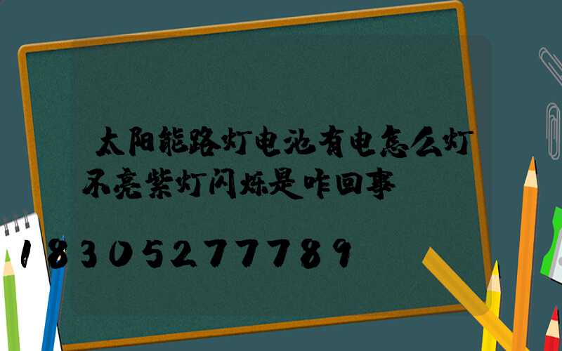 太阳能路灯电池有电怎么灯不亮紫灯闪烁是咋回事