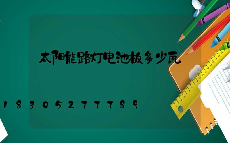 太阳能路灯电池板多少瓦