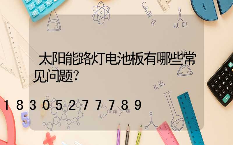 太阳能路灯电池板有哪些常见问题？