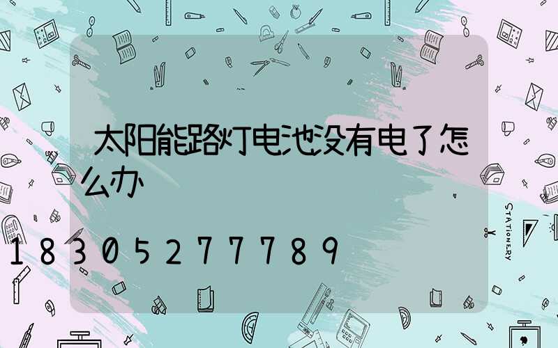 太阳能路灯电池没有电了怎么办