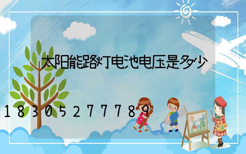 太阳能路灯电池电压是多少
