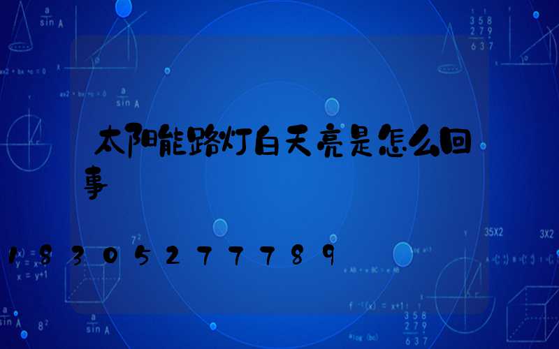 太阳能路灯白天亮是怎么回事