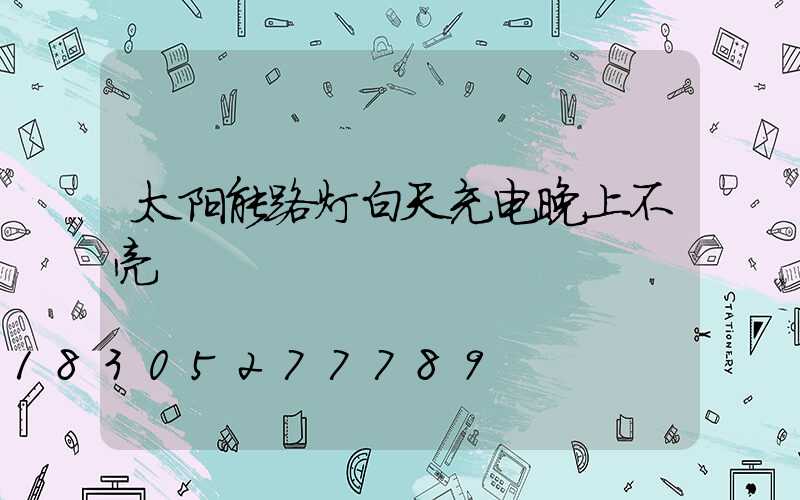 太阳能路灯白天充电晚上不亮