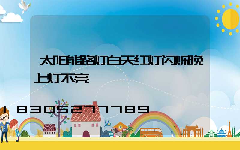 太阳能路灯白天红灯闪烁晚上灯不亮