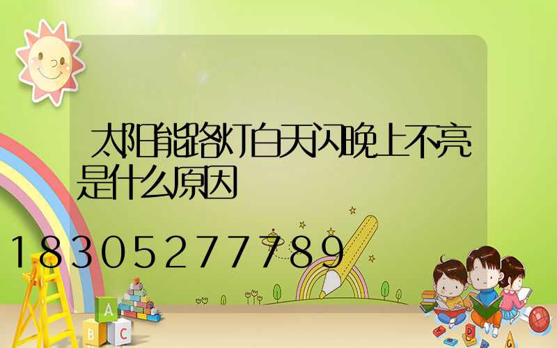 太阳能路灯白天闪晚上不亮是什么原因