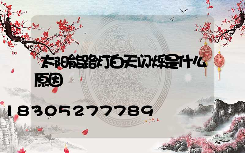 太阳能路灯白天闪烁是什么原因