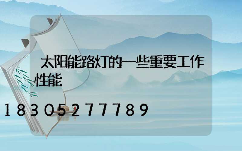 太阳能路灯的一些重要工作性能