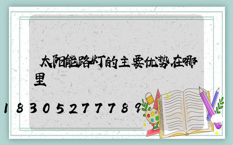 太阳能路灯的主要优势在哪里
