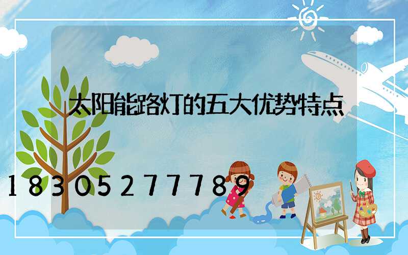 太阳能路灯的五大优势特点