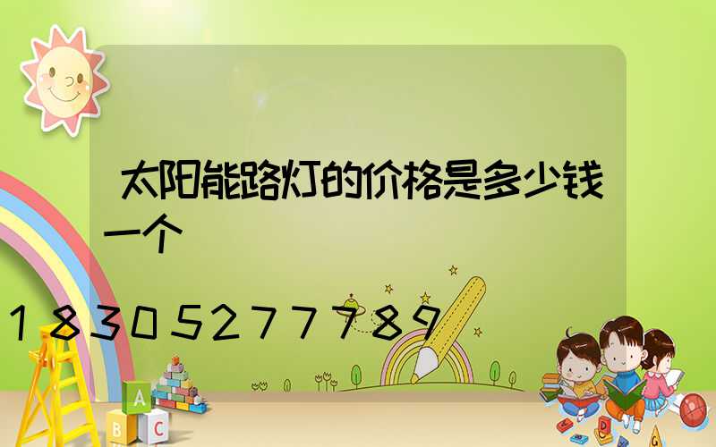 太阳能路灯的价格是多少钱一个