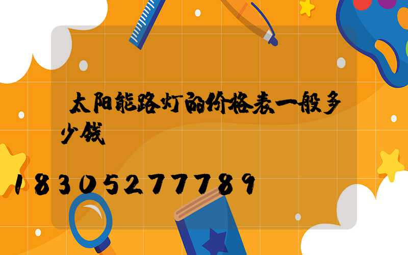 太阳能路灯的价格表一般多少钱