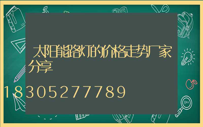 太阳能路灯的价格走势厂家分享